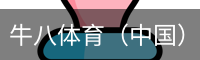 牛八体育（中国）官方网站 - 亚洲最佳体育平台